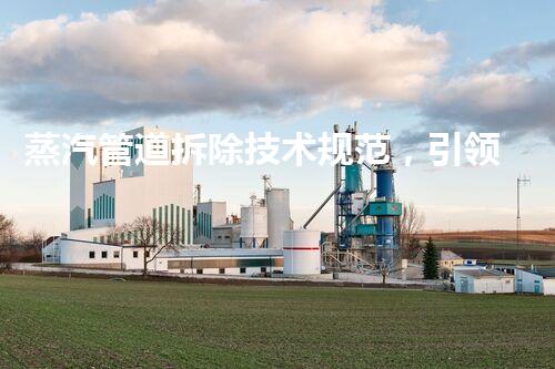 蒸汽管道拆除技术规范，引领行业安全高效拆除新篇章