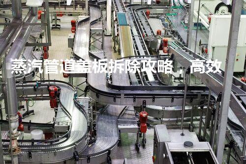 蒸汽管道盖板拆除攻略，高效便捷一步到位！